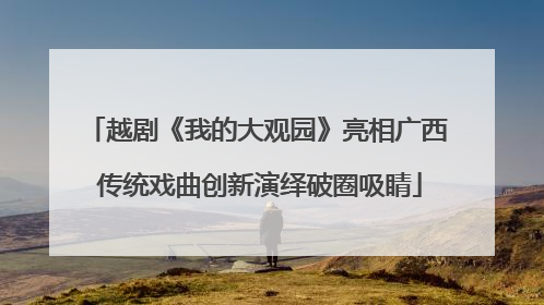 越剧《我的大观园》亮相广西 传统戏曲创新演绎破圈吸睛