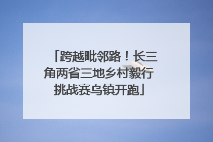 跨越毗邻路！长三角两省三地乡村毅行挑战赛乌镇开跑