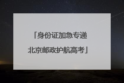 身份证加急专递 北京邮政护航高考