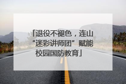 退役不褪色，连山“迷彩讲师团”赋能校园国防教育