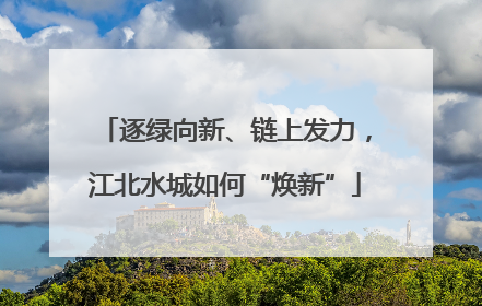 逐绿向新、链上发力，江北水城如何“焕新”