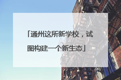 通州这所新学校，试图构建一个新生态