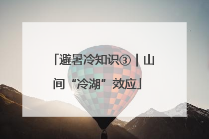避暑冷知识③｜山间“冷湖”效应