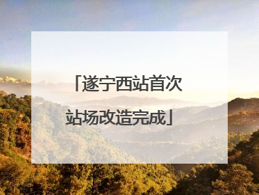 遂宁西站首次站场改造完成