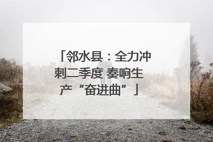 邻水县：全力冲刺二季度 奏响生产“奋进曲”
