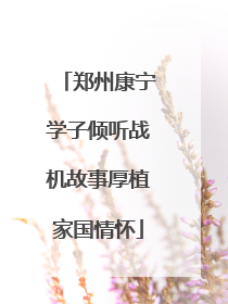 郑州康宁学子倾听战机故事厚植家国情怀