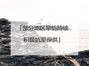 部分地区旱情持续 积极抗旱保供