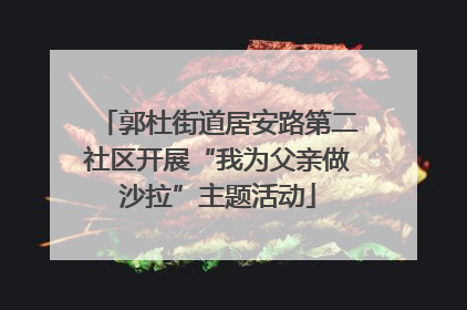 郭杜街道居安路第二社区开展“我为父亲做沙拉”主题活动