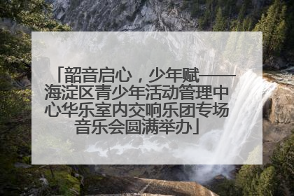 韶音启心，少年赋——海淀区青少年活动管理中心华乐室内交响乐团专场音乐会圆满举办