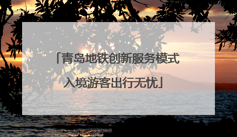 青岛地铁创新服务模式 入境游客出行无忧