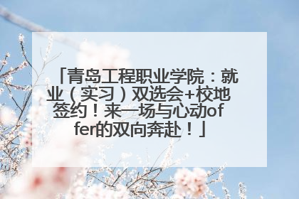 青岛工程职业学院：就业（实习）双选会+校地签约！来一场与心动offer的双向奔赴！