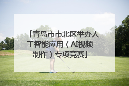 青岛市市北区举办人工智能应用（AI视频制作）专项竞赛
