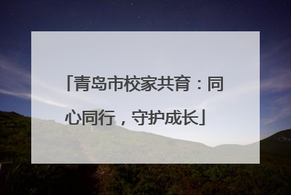 青岛市校家共育：同心同行，守护成长