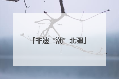 非遗“潮”北疆