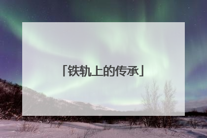 铁轨上的传承