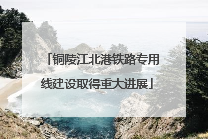 铜陵江北港铁路专用线建设取得重大进展