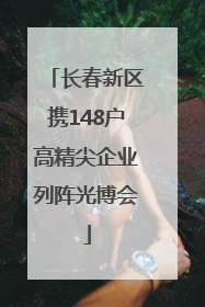 长春新区携148户高精尖企业列阵光博会