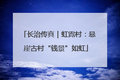 长治传真｜虹霓村：悬崖古村“钱景”如虹