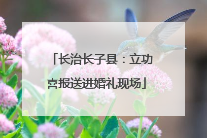 长治长子县：立功喜报送进婚礼现场