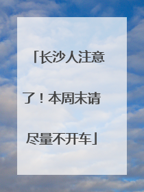 长沙人注意了！本周末请尽量不开车