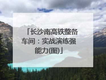 长沙南高铁整备车间：实战演练强能力(图)
