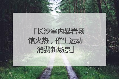 长沙室内攀岩场馆火热，催生运动消费新场景