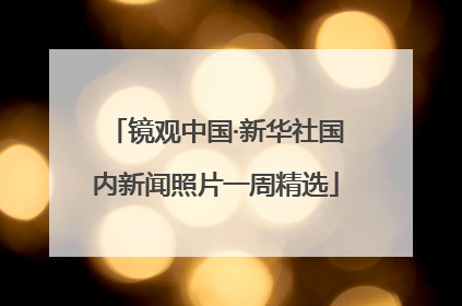 镜观中国·新华社国内新闻照片一周精选