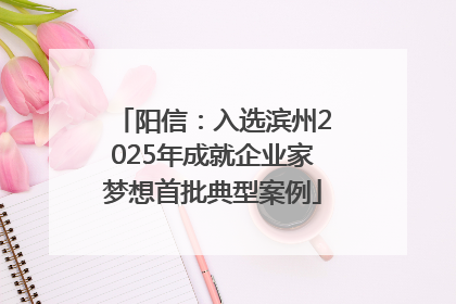 阳信：入选滨州2025年成就企业家梦想首批典型案例