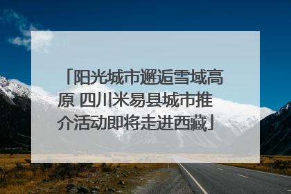 阳光城市邂逅雪域高原 四川米易县城市推介活动即将走进西藏