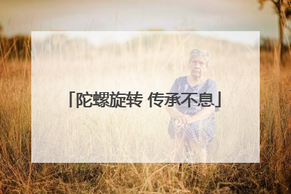 陀螺旋转 传承不息