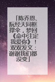 陈乔恩、阮经天同框撑伞，梦回《命中注定我爱你》！双双发文：谢谢我们都没变