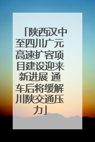 陕西汉中至四川广元高速扩容项目建设迎来新进展 通车后将缓解川陕交通压力