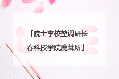 院士李校堃调研长春科技学院鹿茸所