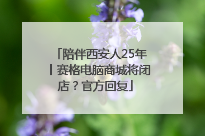 陪伴西安人25年丨赛格电脑商城将闭店？官方回复