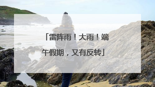 雷阵雨！大雨！端午假期，又有反转