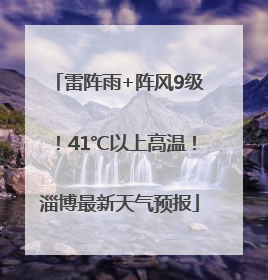 雷阵雨+阵风9级！41℃以上高温！淄博最新天气预报