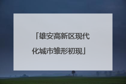 雄安高新区现代化城市雏形初现