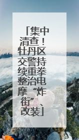 集中清查！牡丹区交警持续重拳整治电摩“炸街”、改装
