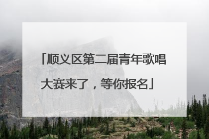顺义区第二届青年歌唱大赛来了，等你报名