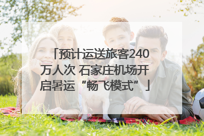 预计运送旅客240万人次 石家庄机场开启暑运“畅飞模式”