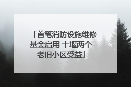 首笔消防设施维修基金启用 十堰两个老旧小区受益