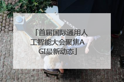 首届国际通用人工智能大会聚焦AGI最新动态