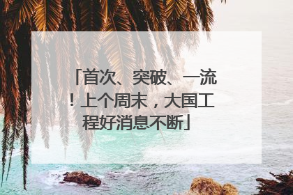 首次、突破、一流！上个周末，大国工程好消息不断