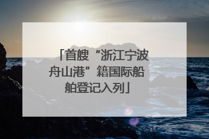 首艘“浙江宁波舟山港”籍国际船舶登记入列