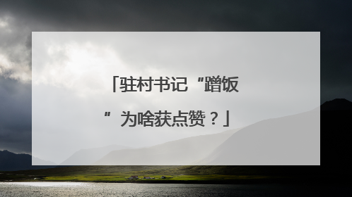 驻村书记“蹭饭”为啥获点赞？
