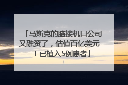 马斯克的脑接机口公司又融资了，估值百亿美元！已植入5例患者
