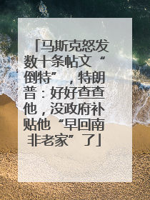 马斯克怒发数十条帖文“倒特”，特朗普：好好查查他，没政府补贴他“早回南非老家”了