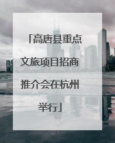 高唐县重点文旅项目招商推介会在杭州举行