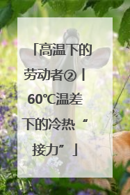 高温下的劳动者②丨60℃温差下的冷热“接力”
