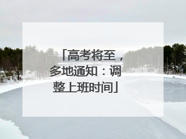 高考将至，多地通知：调整上班时间
